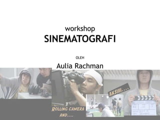 workshop
SINEMATOGRAFI
OLEH
Aulia Rachman
 