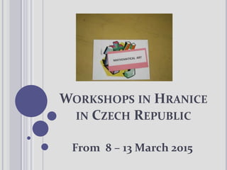 WORKSHOPS IN HRANICE
IN CZECH REPUBLIC
From 8 – 13 March 2015
 