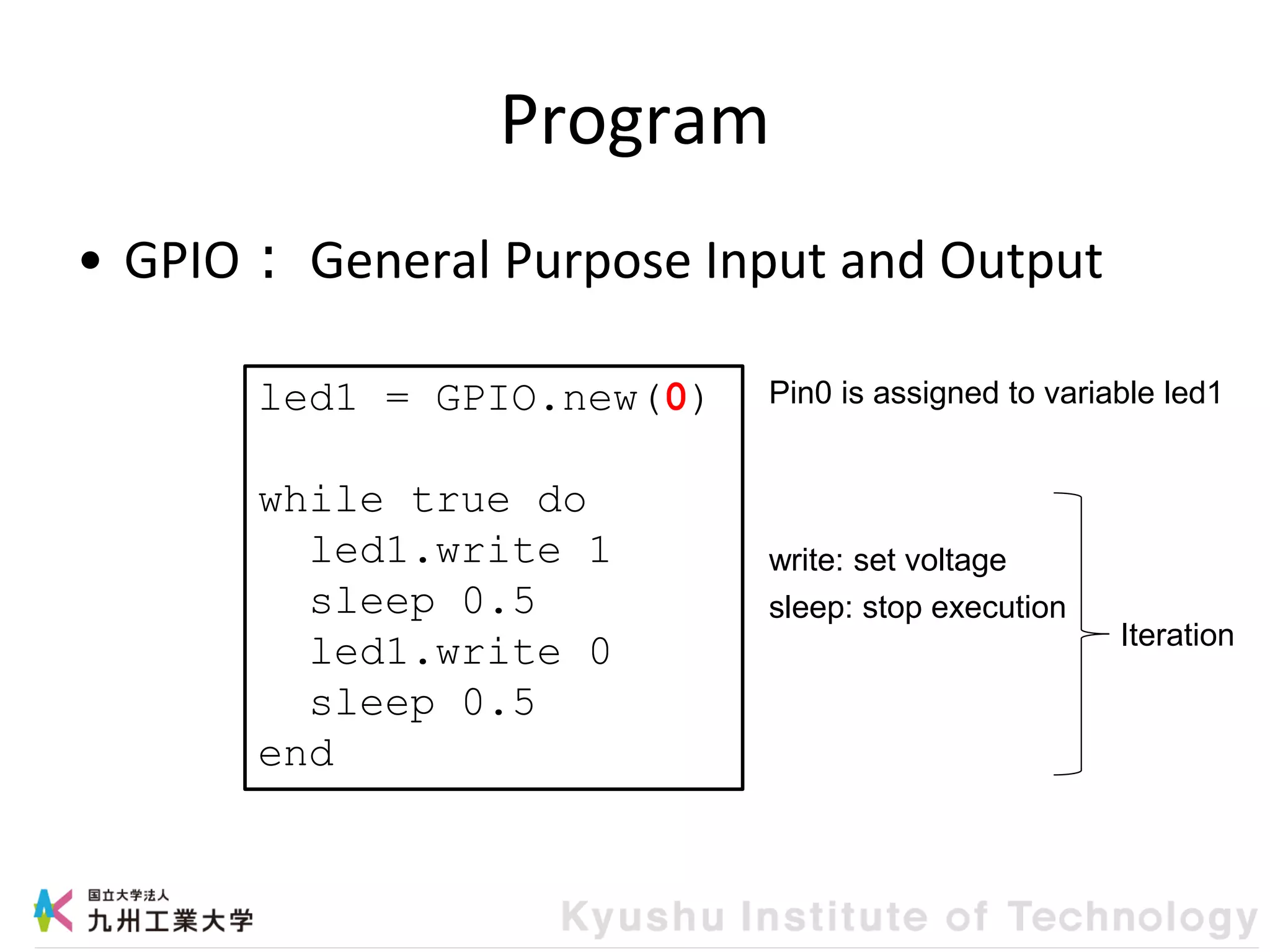 Program
• GPIO： General Purpose Input and Output
led1 = GPIO.new(0)
while true do
led1.write 1
sleep 0.5
led1.write 0
sleep 0.5
end
Pin0 is assigned to variable led1
Iteration
write: set voltage
sleep: stop execution
 