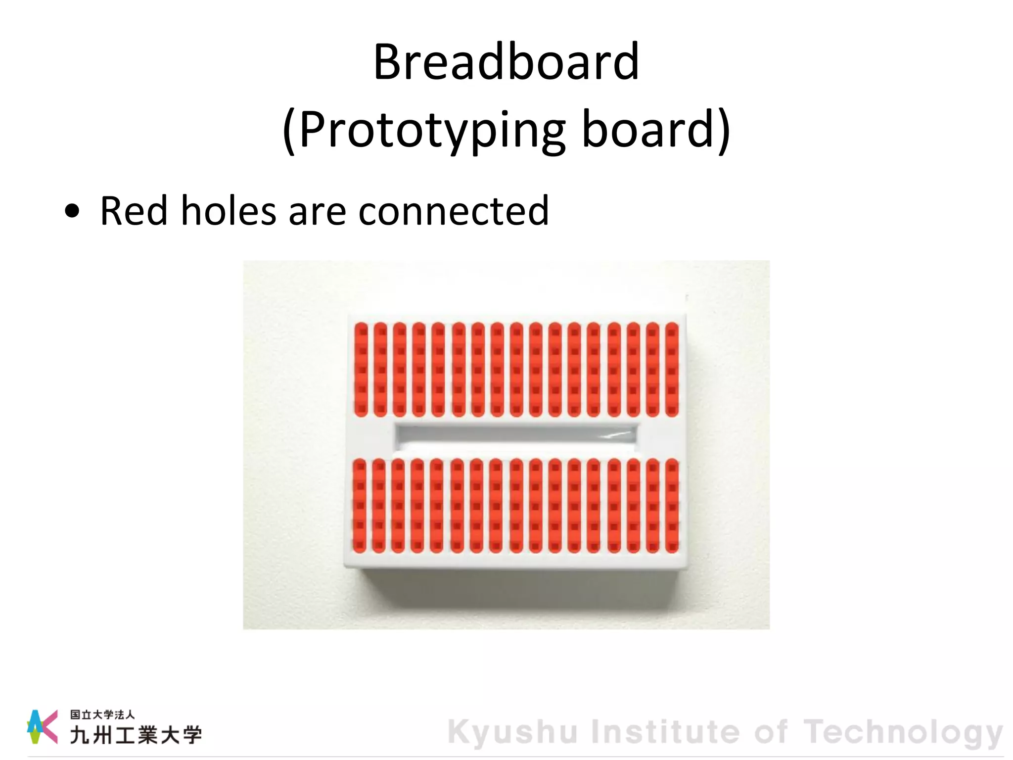 Breadboard
(Prototyping board)
• Red holes are connected
 