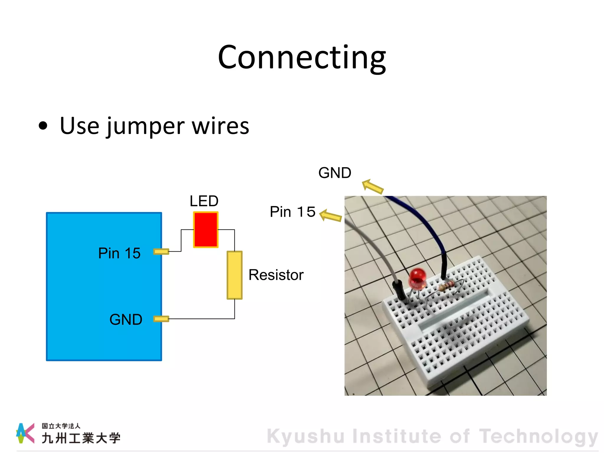 Connecting
• Use jumper wires
Pin 15
GND
LED
Resistor
Pin １５
GND
 
