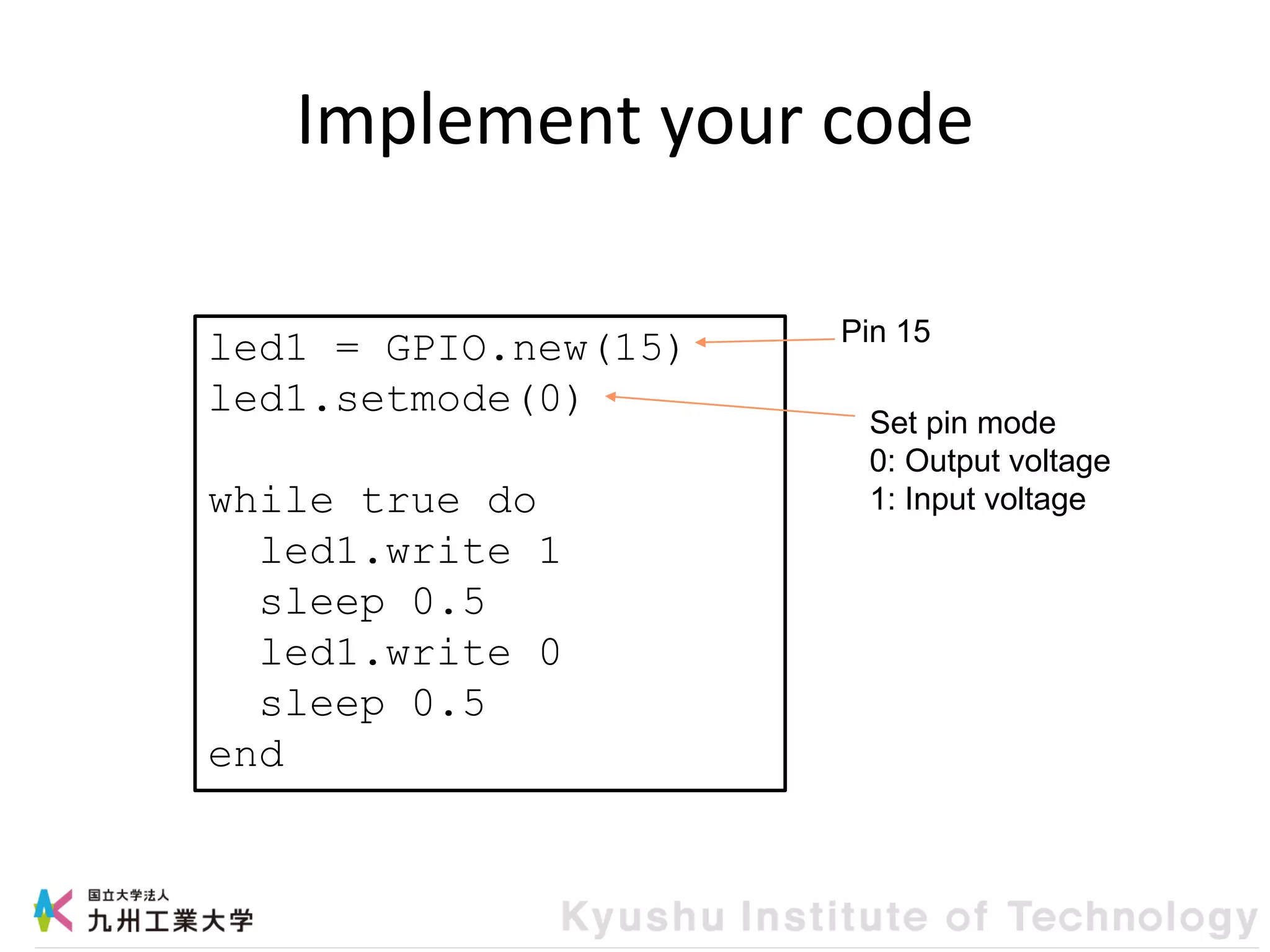 Implement your code
led1 = GPIO.new(15)
led1.setmode(0)
while true do
led1.write 1
sleep 0.5
led1.write 0
sleep 0.5
end
Set pin mode
0: Output voltage
1: Input voltage
Pin 15
 