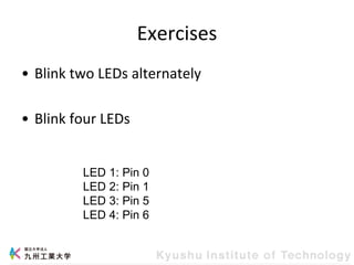 Exercises
• Blink two LEDs alternately
• Blink four LEDs
LED 1: Pin 0
LED 2: Pin 1
LED 3: Pin 5
LED 4: Pin 6
 