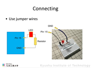 Connecting
• Use jumper wires
Pin 15
GND
LED
Resistor
Pin １５
GND
 
