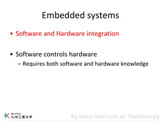 Embedded systems
• Software and Hardware integration
• Software controls hardware
– Requires both software and hardware knowledge
 