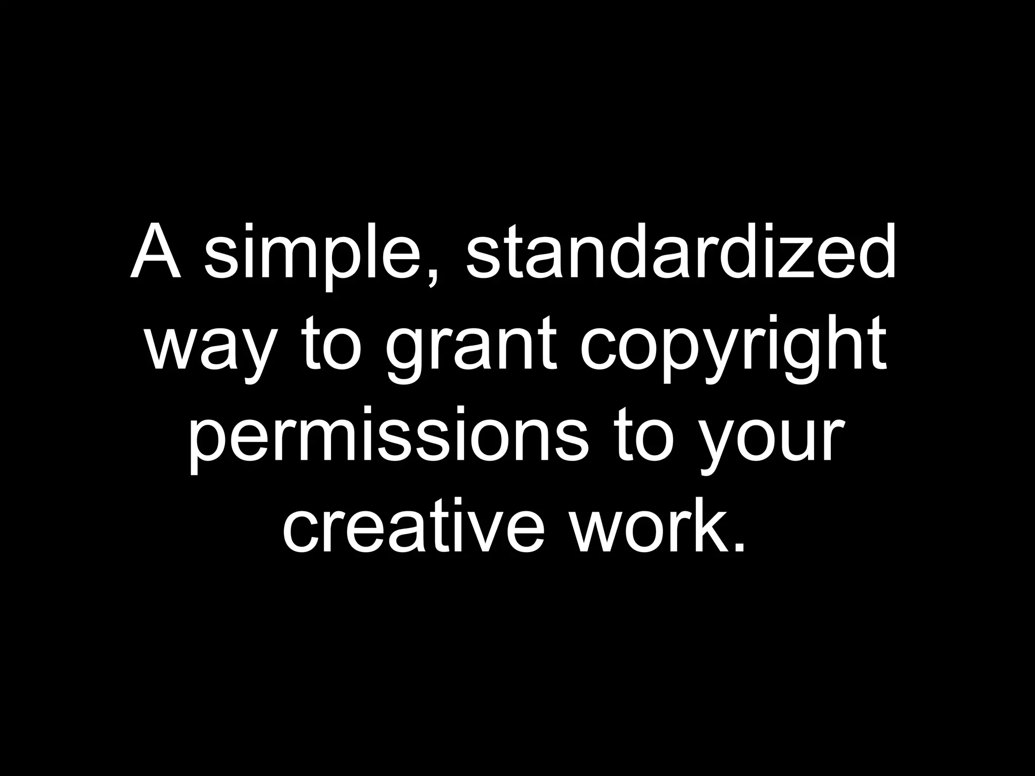 A simple, standardized
way to grant copyright
 permissions to your
    creative work.
 