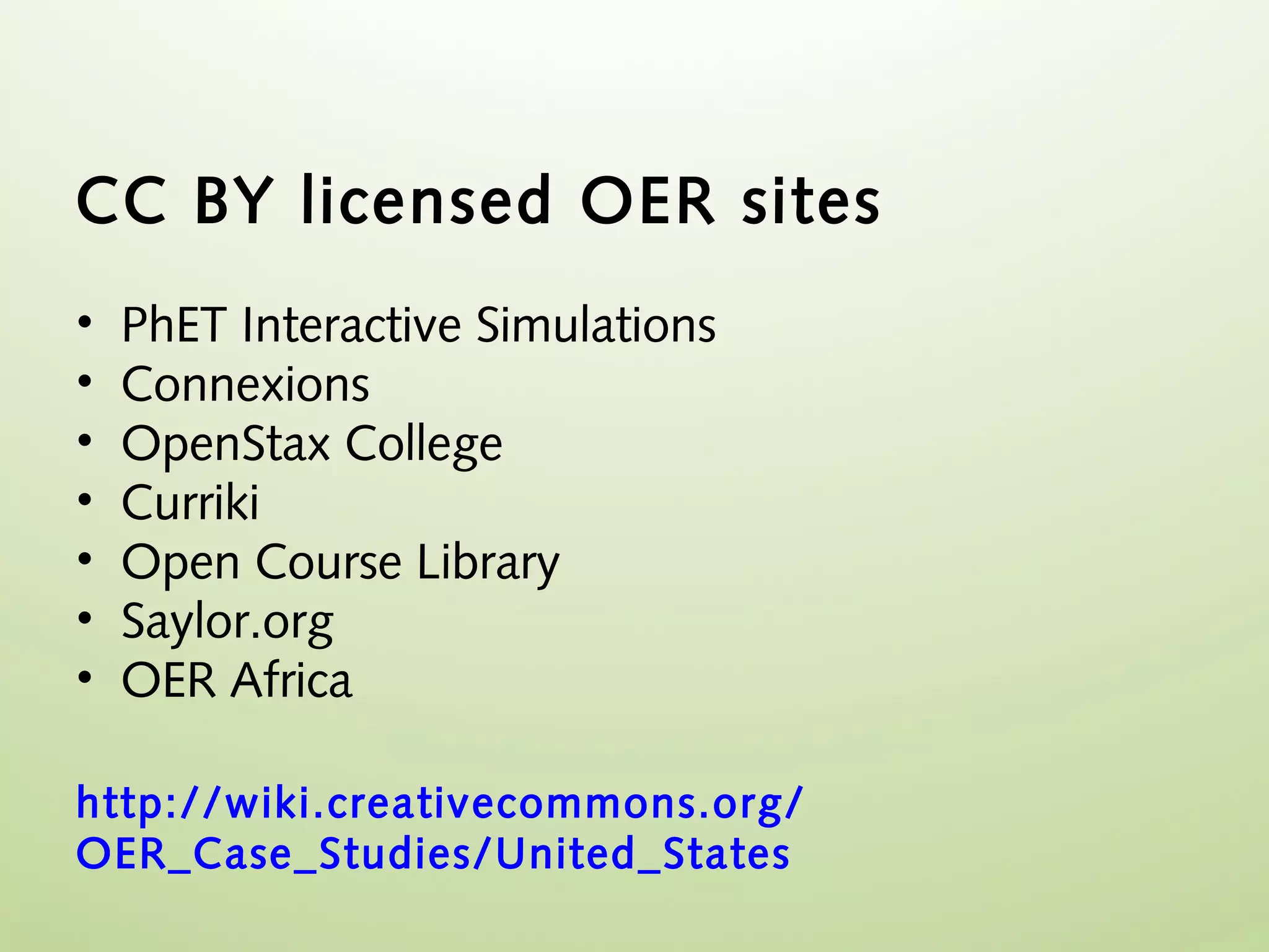 CC BY licensed OER sites
•   PhET Interactive Simulations
•   Connexions
•   OpenStax College
•   Curriki
•   Open Course Library
•   Saylor.org
•   OER Africa

http://wiki.creativecommons.org/
OER_Case_Studies/United_States
 