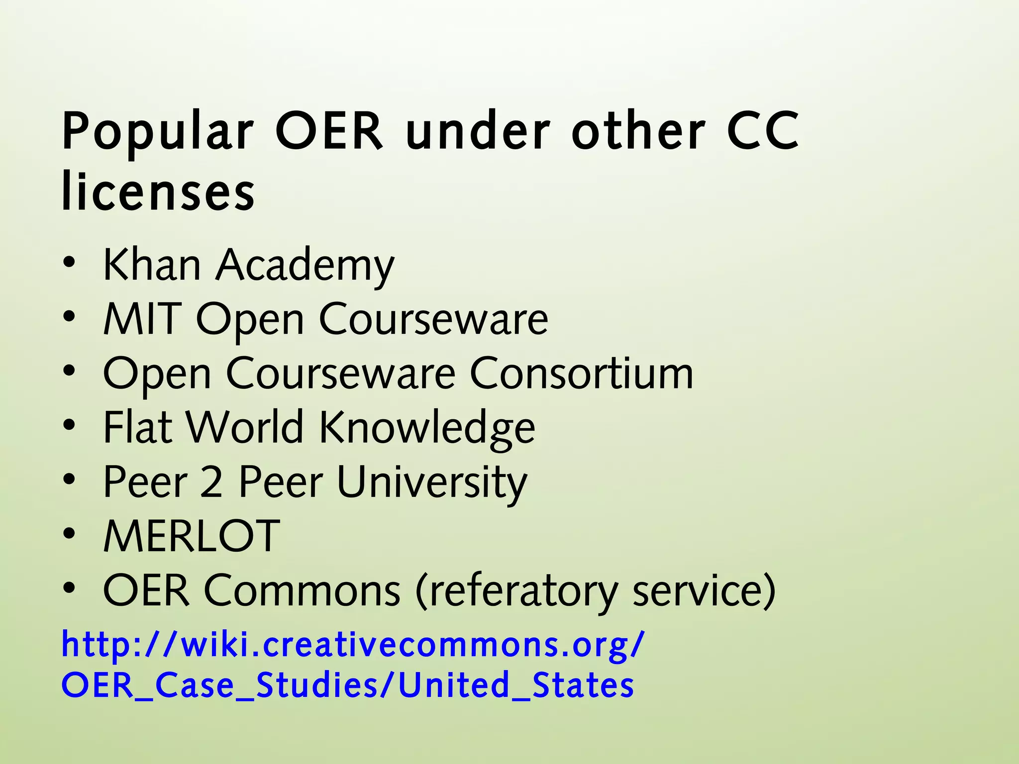 Popular OER under other CC
licenses
•   Khan Academy
•   MIT Open Courseware
•   Open Courseware Consortium
•   Flat World Knowledge
•   Peer 2 Peer University
•   MERLOT
•   OER Commons (referatory service)
http://wiki.creativecommons.org/
OER_Case_Studies/United_States
 
