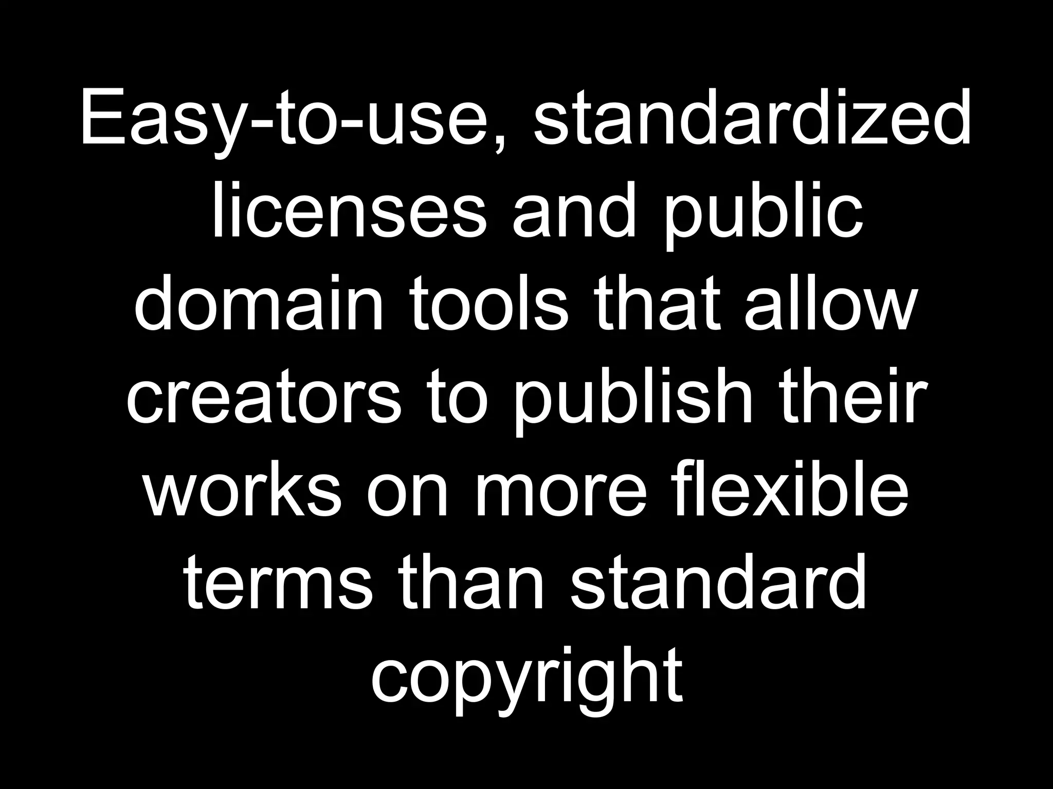 Easy-to-use, standardized
    licenses and public
 domain tools that allow
 creators to publish their
 works on more flexible
   terms than standard
         copyright
 