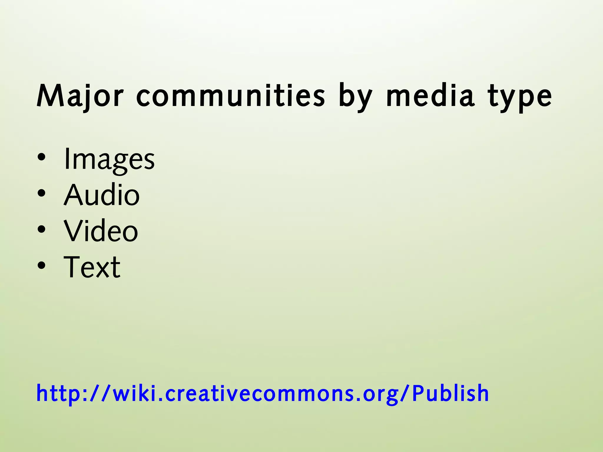 Major communities by media type

•   Images
•   Audio
•   Video
•   Text



http://wiki.creativecommons.org/ Publish
 