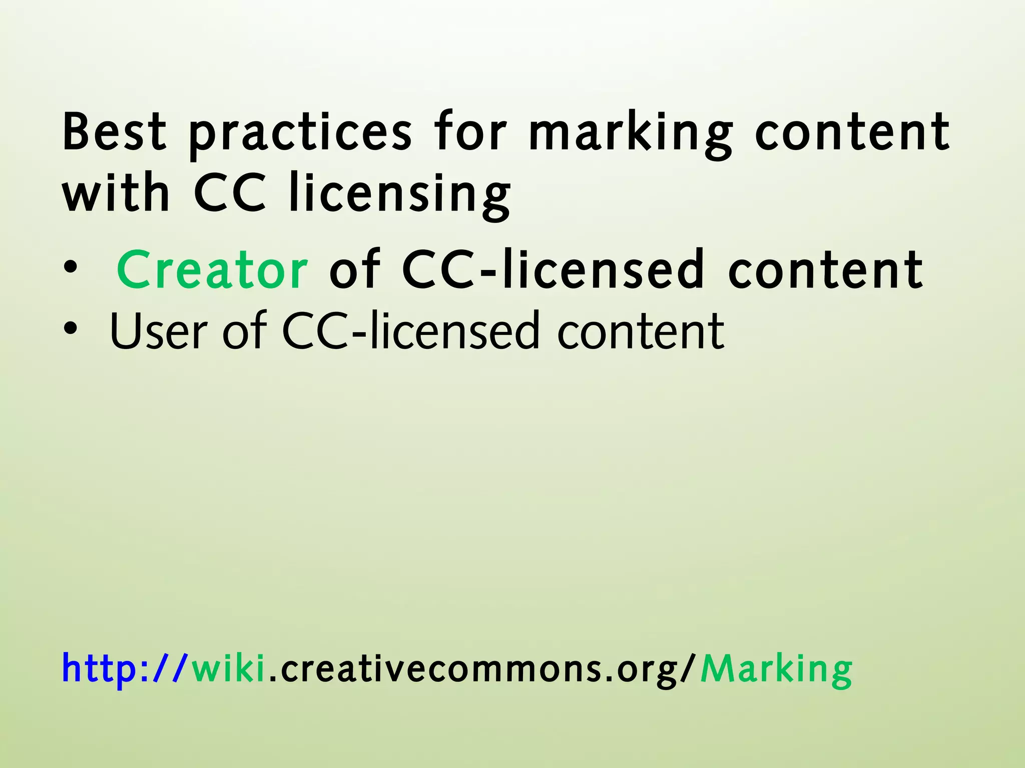 Best practices for marking content
with CC licensing
• Creator of CC-licensed content
• User of CC-licensed content




http://wiki.creativecommons.org/ Marking
 