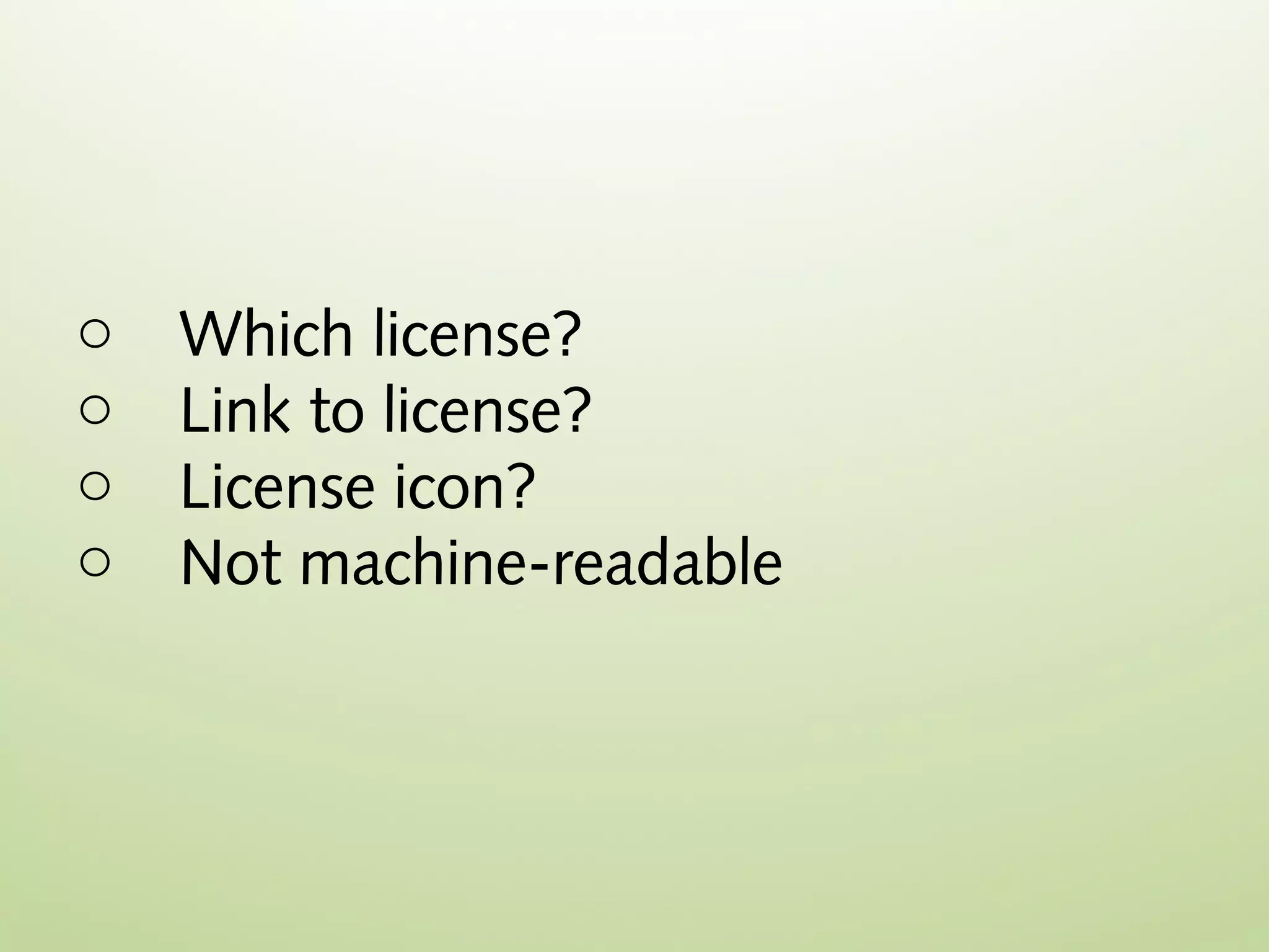 o   Which license?
o   Link to license?
o   License icon?
o   Not machine-readable
 