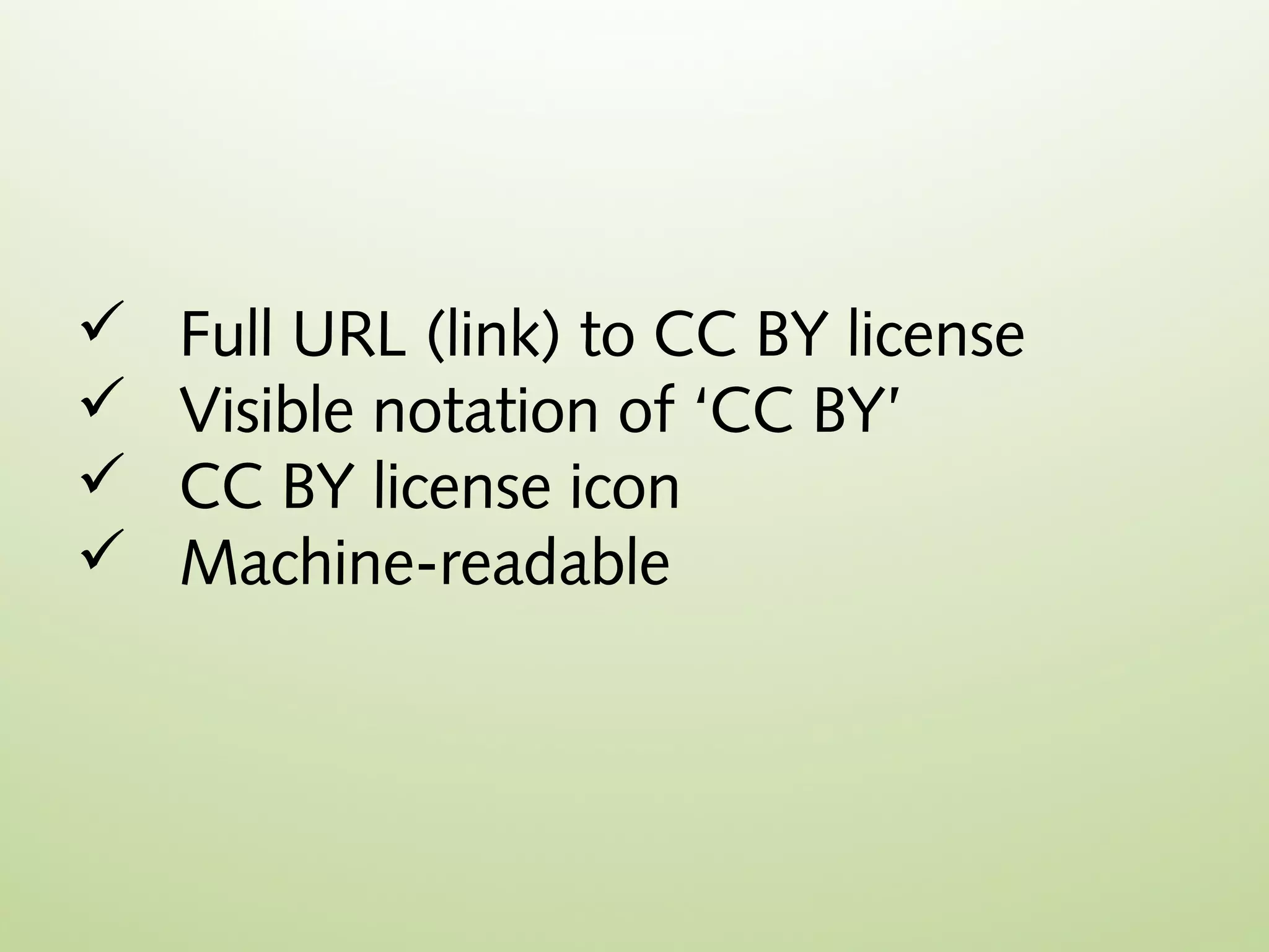    Full URL (link) to CC BY license
   Visible notation of ‘CC BY’
   CC BY license icon
   Machine-readable
 