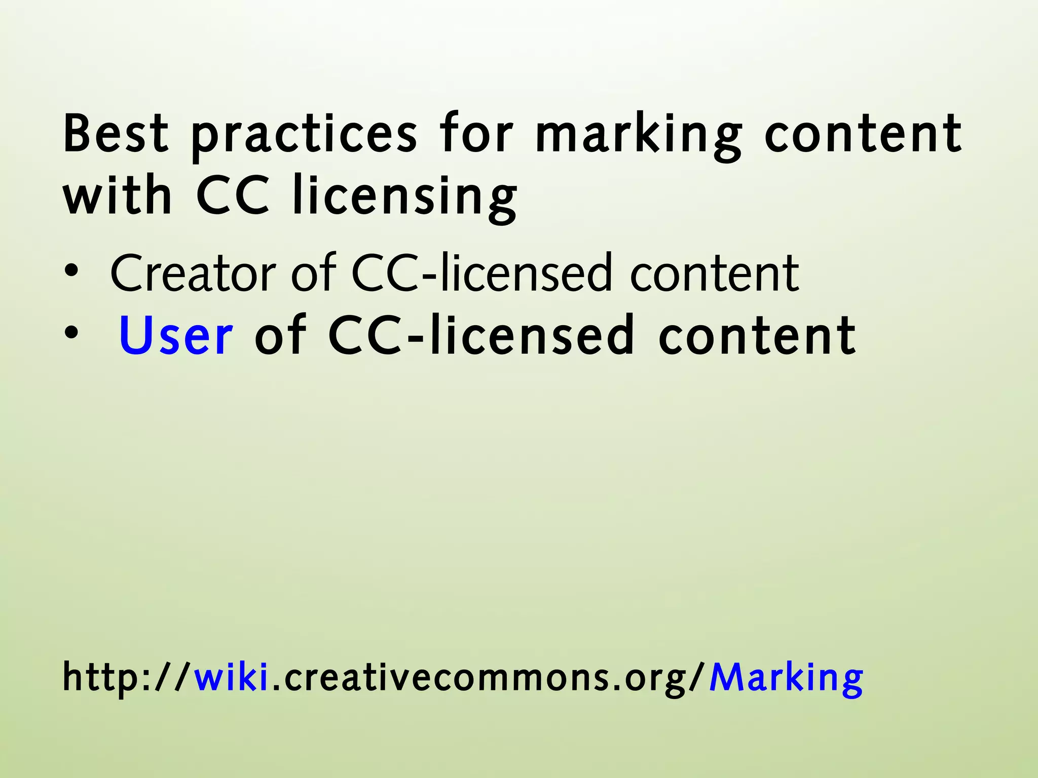 Best practices for marking content
with CC licensing
• Creator of CC-licensed content
• User of CC-licensed content




http://wiki.creativecommons.org/ Marking
 