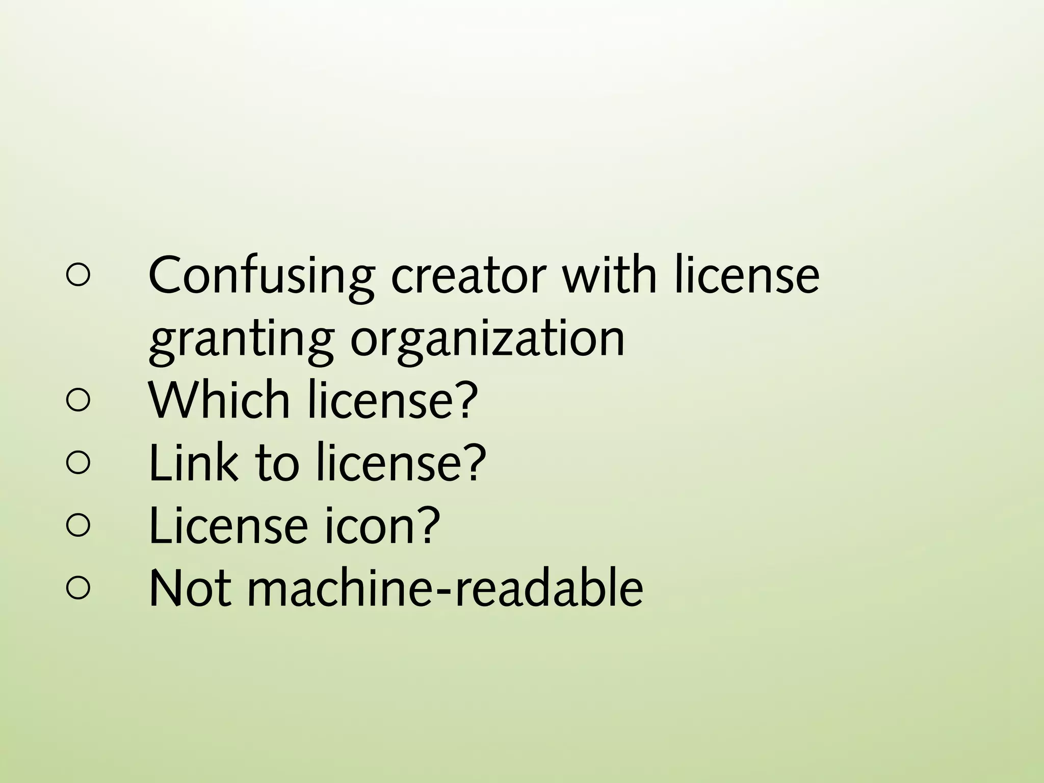 o   Confusing creator with license
    granting organization
o   Which license?
o   Link to license?
o   License icon?
o   Not machine-readable
 