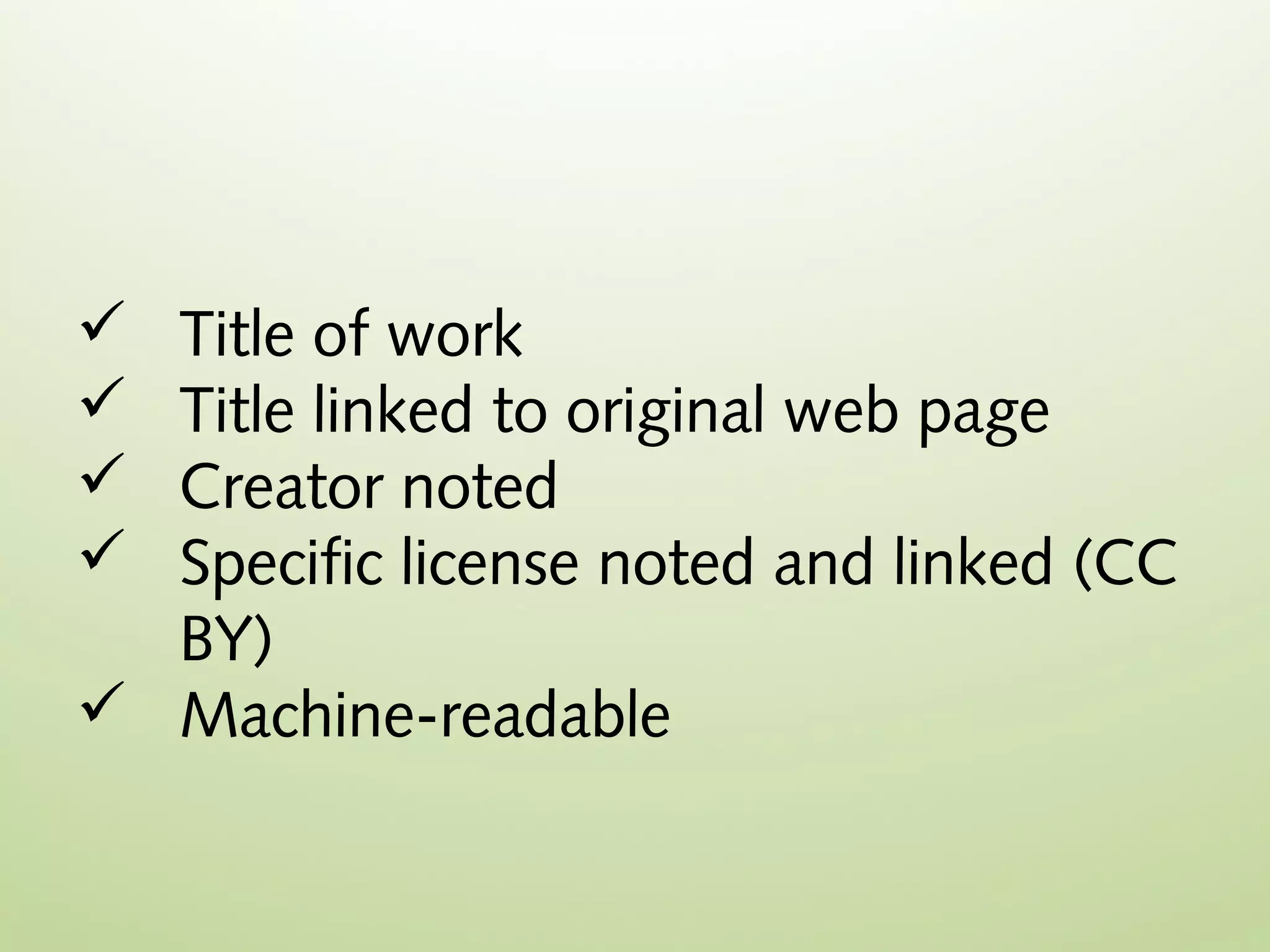  Title of work
 Title linked to original web page
 Creator noted
 Specific license noted and linked (CC
  BY)
 Machine-readable
 