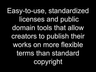 Easy-to-use, standardized
    licenses and public
 domain tools that allow
 creators to publish their
 works on more flexible
   terms than standard
         copyright
 