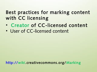 Best practices for marking content
with CC licensing
• Creator of CC-licensed content
• User of CC-licensed content




http://wiki.creativecommons.org/ Marking
 
