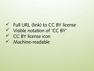    Full URL (link) to CC BY license
   Visible notation of ‘CC BY’
   CC BY license icon
   Machine-readable
 