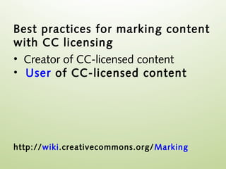 Best practices for marking content
with CC licensing
• Creator of CC-licensed content
• User of CC-licensed content




http://wiki.creativecommons.org/ Marking
 