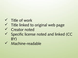  Title of work
 Title linked to original web page
 Creator noted
 Specific license noted and linked (CC
  BY)
 Machine-readable
 