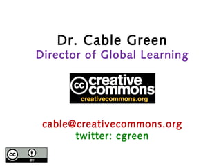 Dr. Cable Green
Director of Global Learning




 cable@creativecommons.org
       twitter: cgreen
 