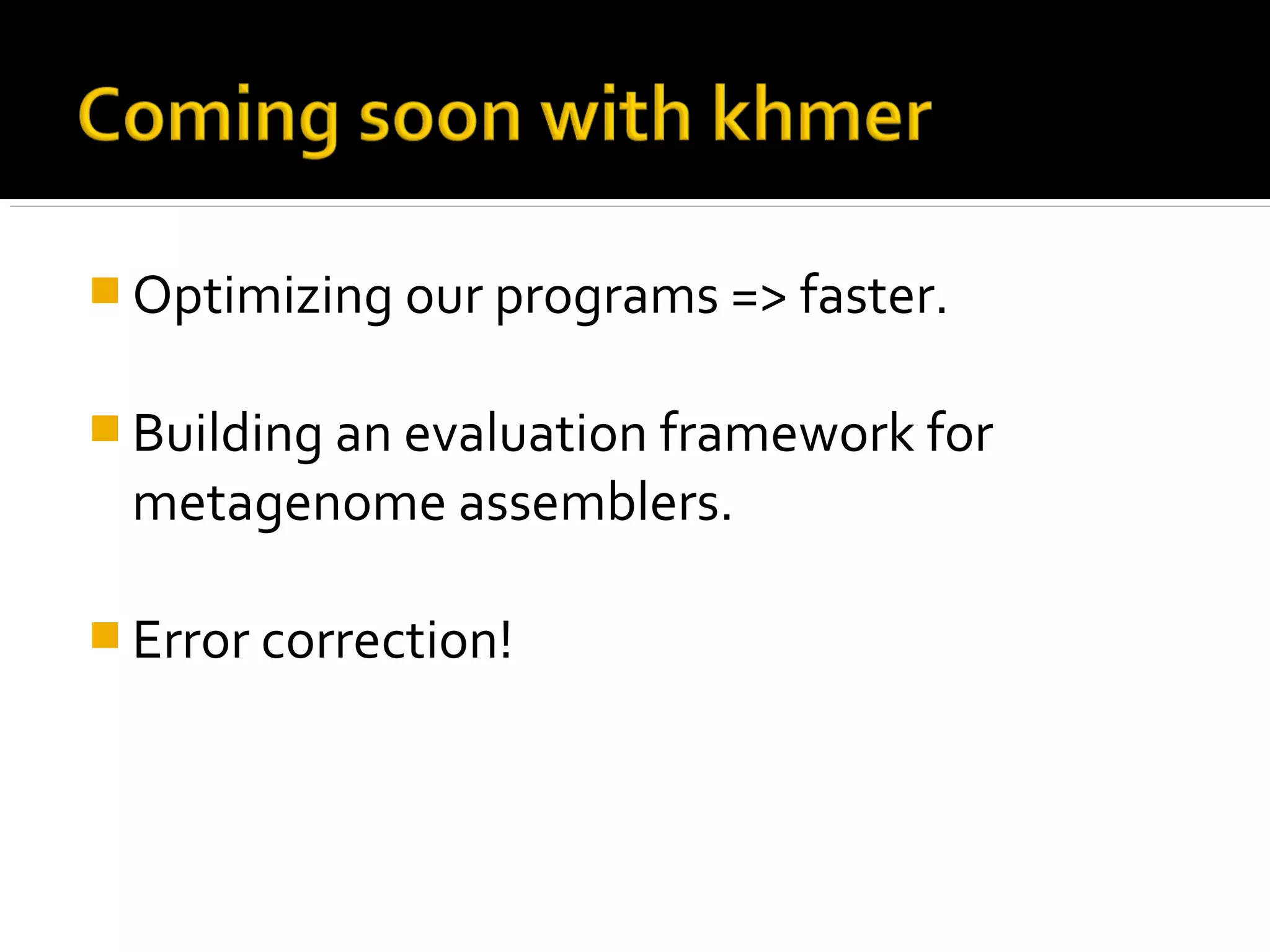  Optimizing our programs => faster.
 Building an evaluation framework for
metagenome assemblers.
 Error correction!
 