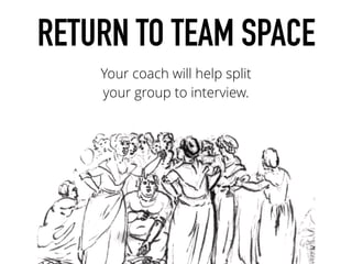 RETURN TO TEAM SPACE
Your coach will help split
your group to interview.
 