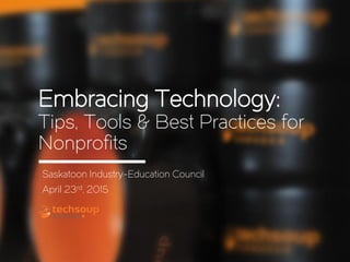 Embracing Technology:
Tips, Tools & Best Practices for
Nonprofits
Saskatoon Industry-Education Council
April 23rd, 2015
 
