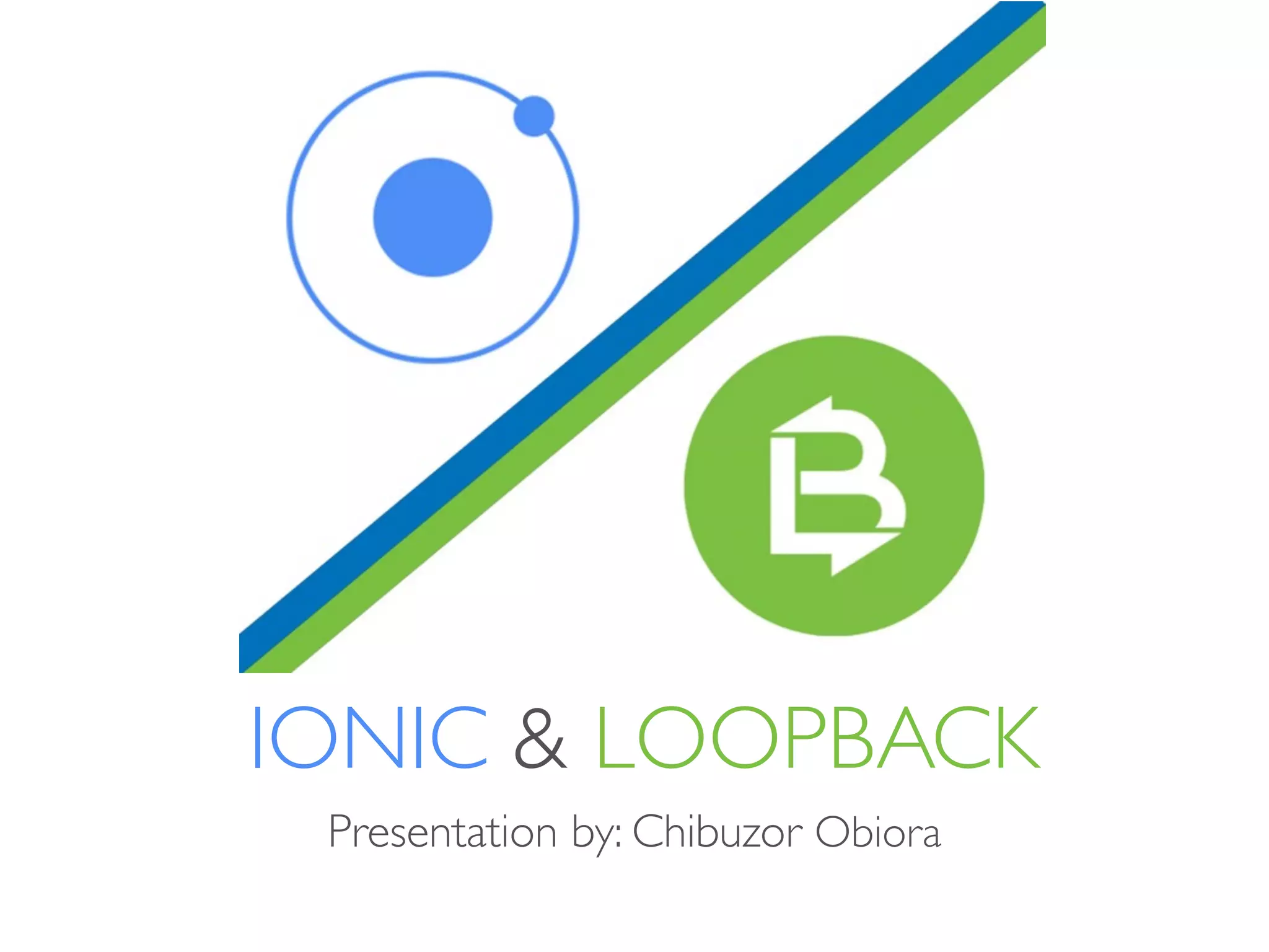 IONIC & LOOPBACK
Presentation by: Chibuzor Obiora