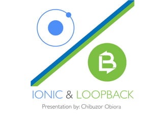 IONIC & LOOPBACK
Presentation by: Chibuzor Obiora
 