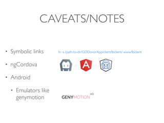 CAVEATS/NOTES
• Symbolic links
• ngCordova
• Android
• Emulators like
genymotion
ln -s /path-to-dir/GDDonorApp/client/lbclient/ www/lbclient
 