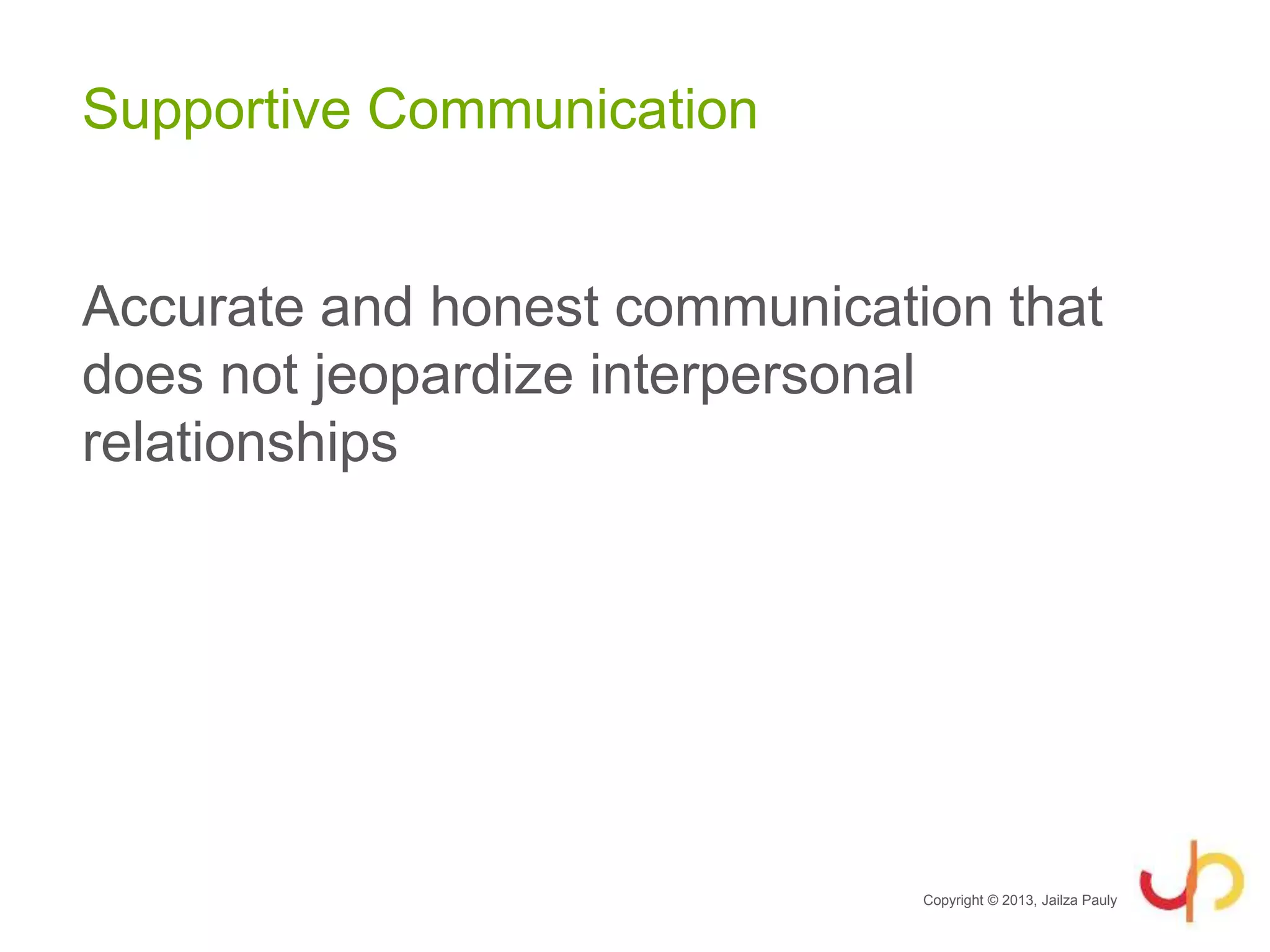 Supportive Communication
Accurate and honest communication that
does not jeopardize interpersonal
relationships
Copyright © 2013, Jailza Pauly
 