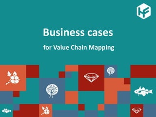 Business cases
for Value Chain Mapping
 