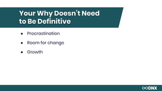 Your Why Doesn’t Need
to Be Definitive
● Procrastination
● Room for change
● Growth
 