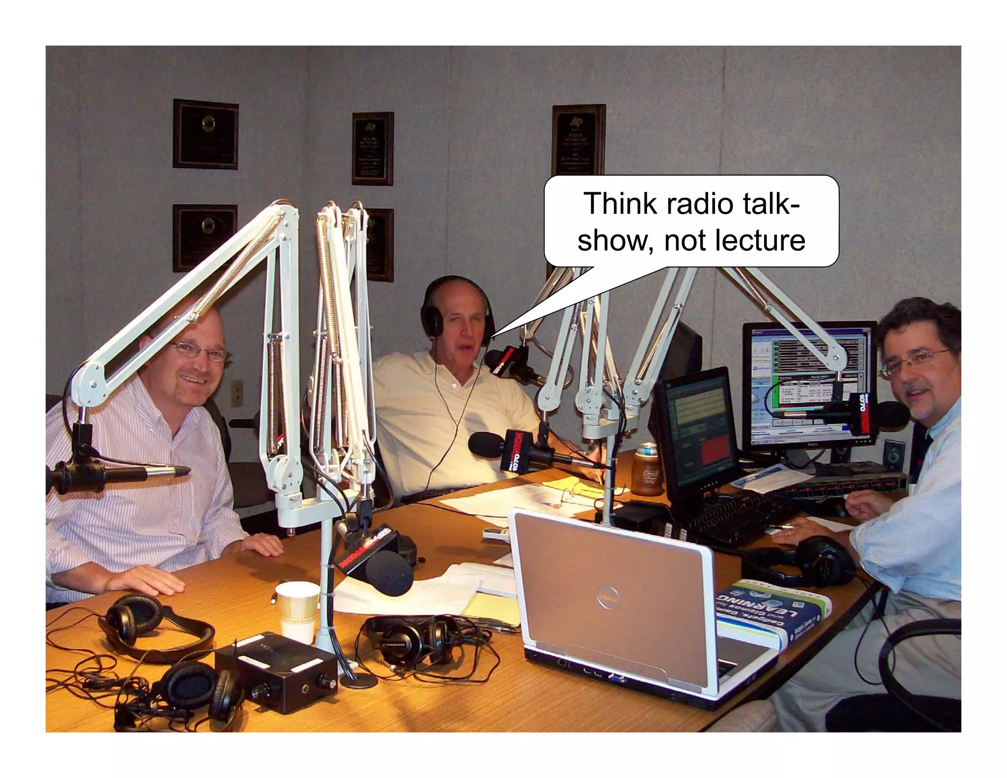 Think radio talk-
show, not lecture
 