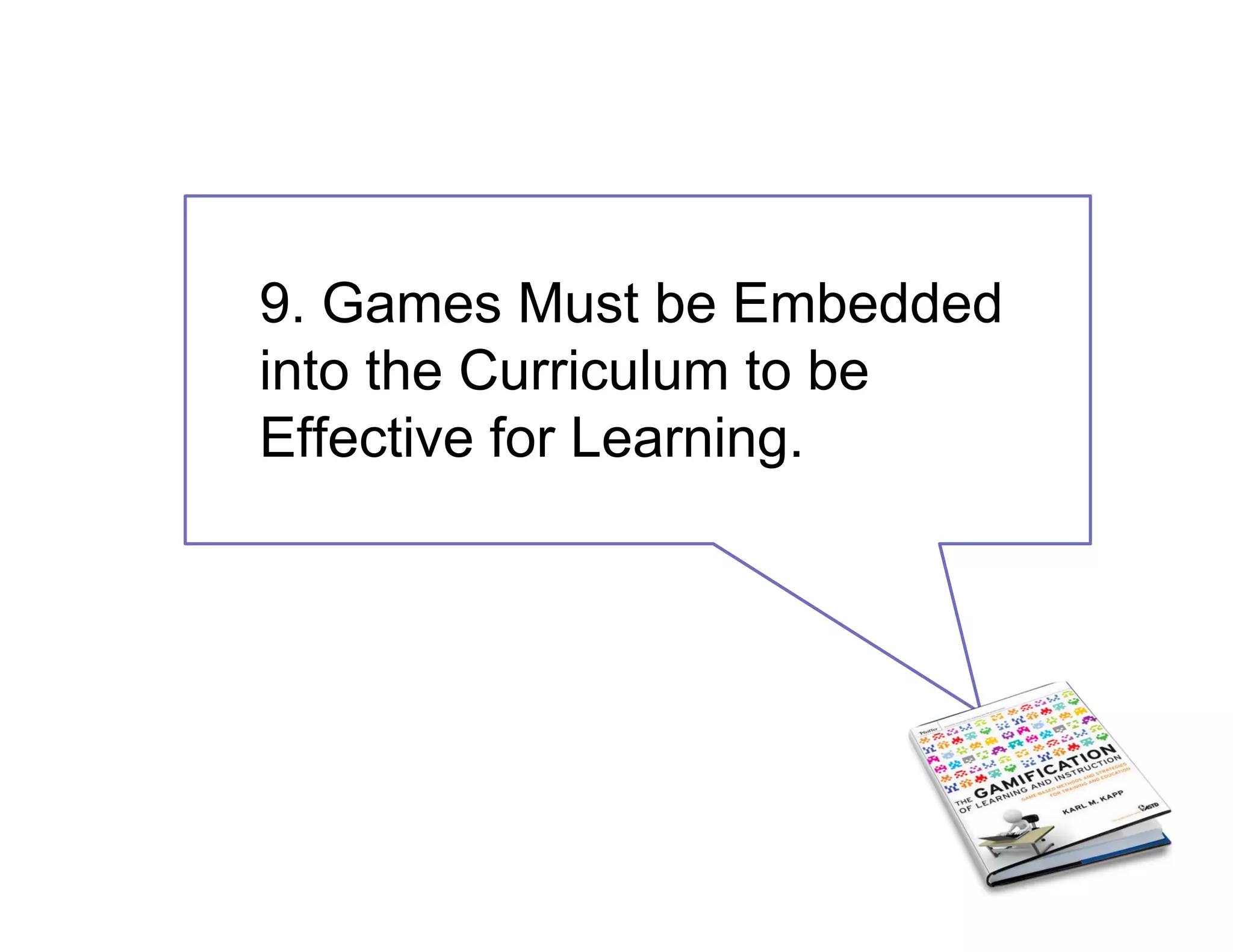 9. Games Must be Embedded
into the Curriculum to be
Effective for Learning.
 