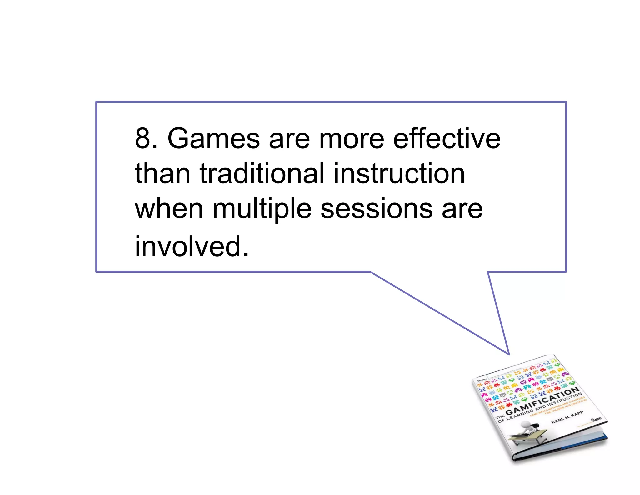 8. Games are more effective
than traditional instruction
when multiple sessions are
involved.
 