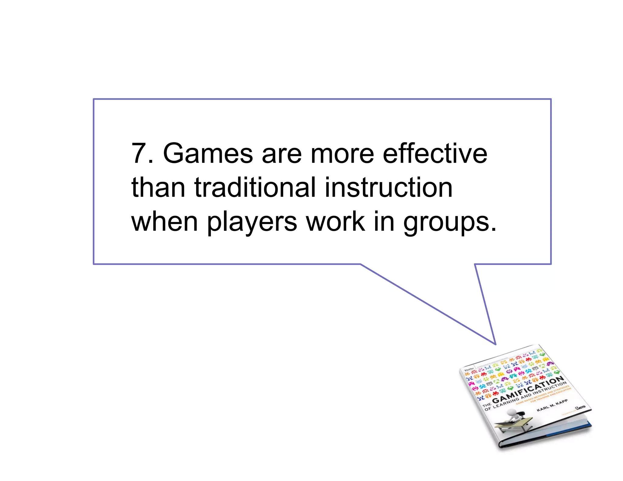 7. Games are more effective
than traditional instruction
when players work in groups.
 