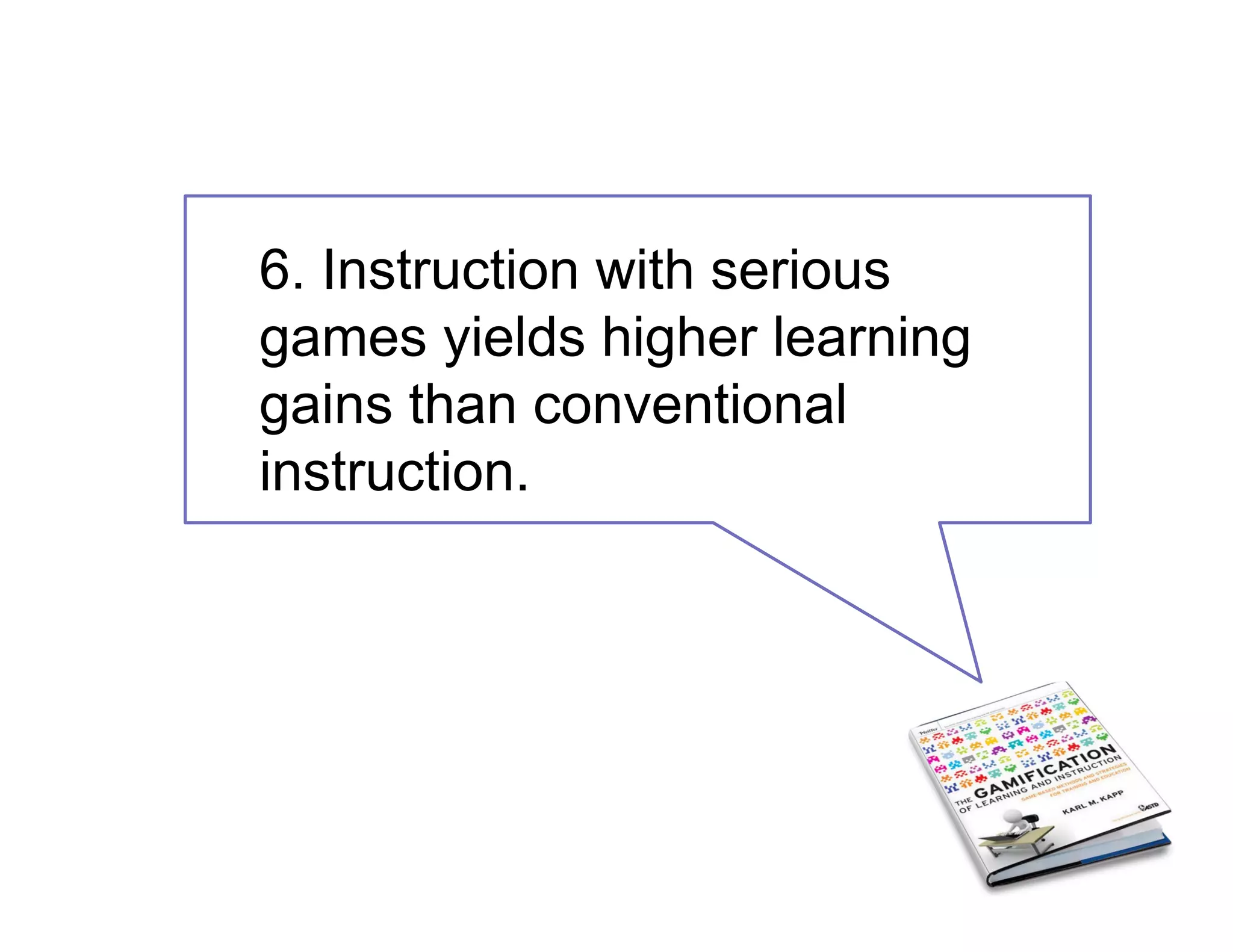 6. Instruction with serious
games yields higher learning
gains than conventional
instruction.
 