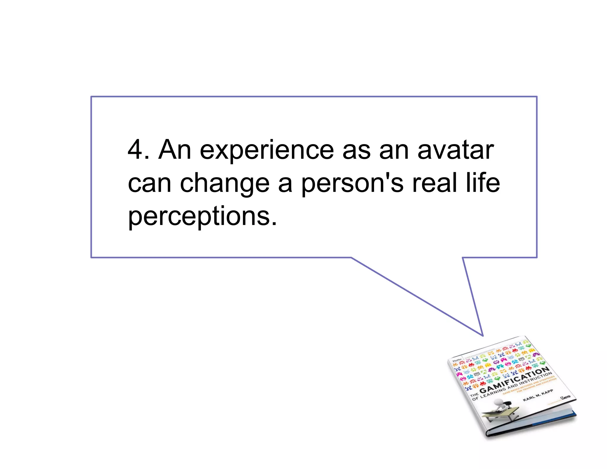 4. An experience as an avatar
can change a person's real life
perceptions.
 