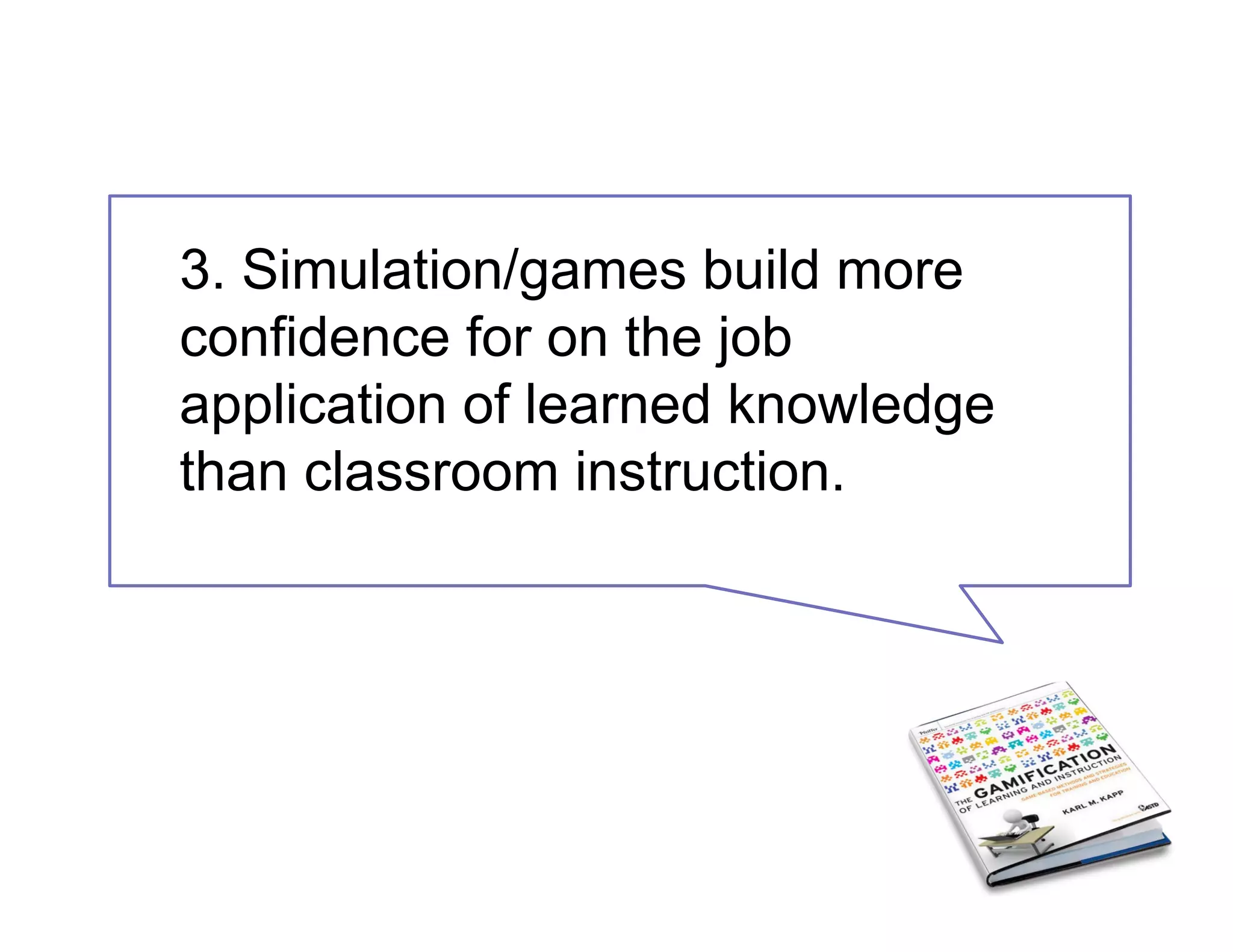 3. Simulation/games build more
confidence for on the job
application of learned knowledge
than classroom instruction.
 