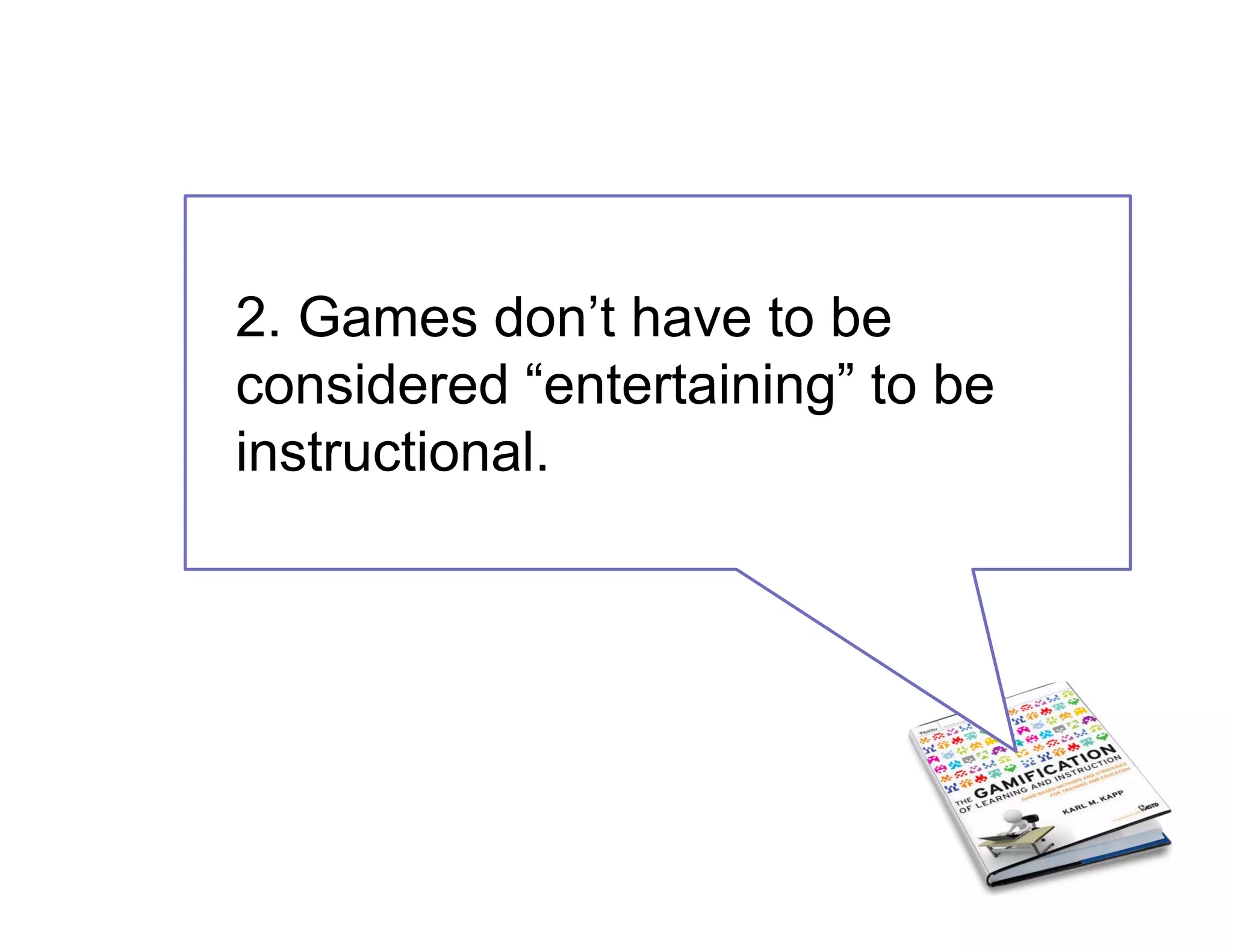 2. Games don’t have to be
considered “entertaining” to be
instructional.
 