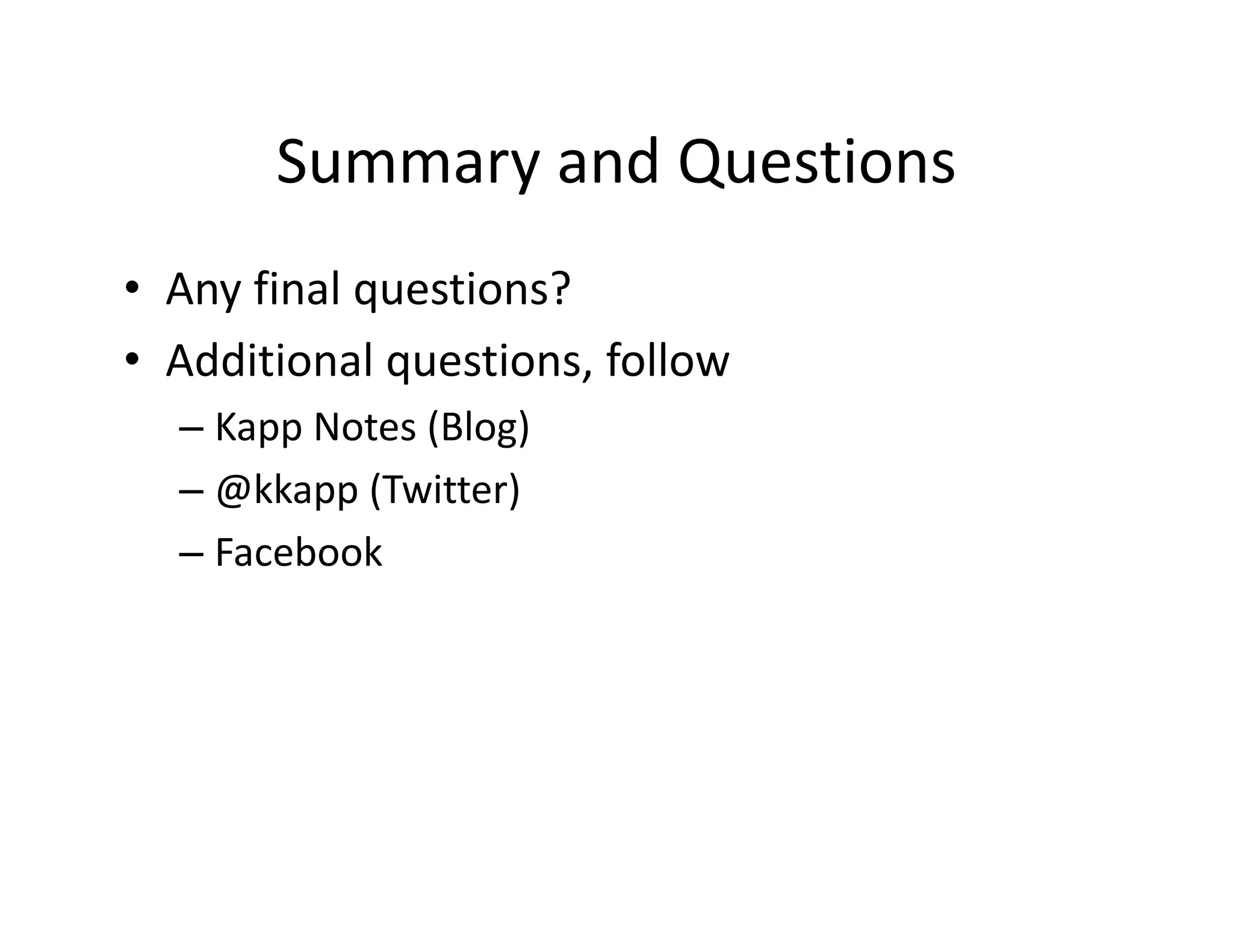 Summary and Questions
• Any final questions? 
• Additional questions, follow 
– Kapp Notes (Blog)
– @kkapp (Twitter)
– Facebook
 