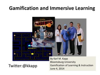 Twitter:@kkapp
Gamification and Immersive Learning
By Karl M. Kapp
Bloomsburg University
Gamification of Learning & Instruction
June 4, 2014
 
