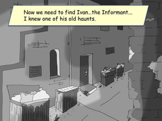 Now we need to find Ivan…the Informant...
I knew one of his old haunts.
 