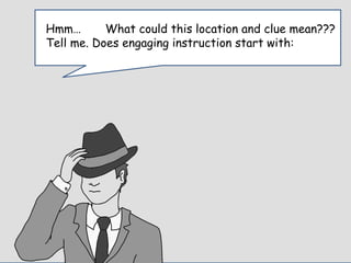 Enter Question TextHmm… What could this location and clue mean???
Tell me. Does engaging instruction start with:
 