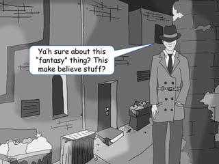 Ya’h sure about this
“fantasy” thing? This
make believe stuff?
 