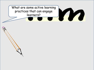 What are some active learning
practices that can engage
learners?
 