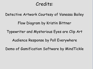 Credits:
Detective Artwork Courtesy of Vanessa Bailey
Flow Diagram by Kristin Bittner
Typewriter and Mysterious Eyes are Clip Art
Audience Response by Poll Everywhere
Demo of Gamification Software by MindTickle
 